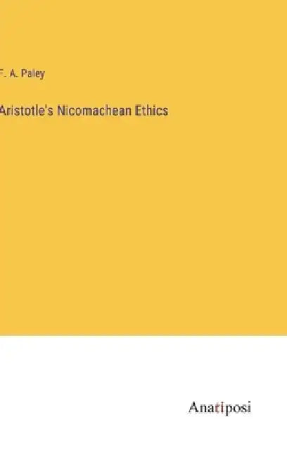 Aristotle's Nicomachean Ethics by F. A. Paley