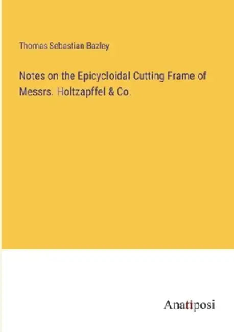 Notes on the Epicycloidal Cutting Frame of Messrs. Holtzapffel & Co. by Thomas Sebastian Bazley