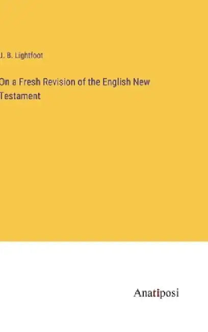 On a Fresh Revision of the English New Testament by J. B. Lightfoot