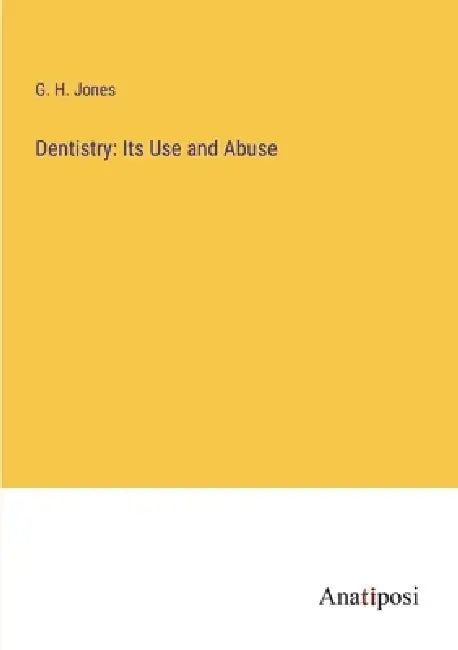 Dentistry: Its Use and Abuse by G. H. Jones