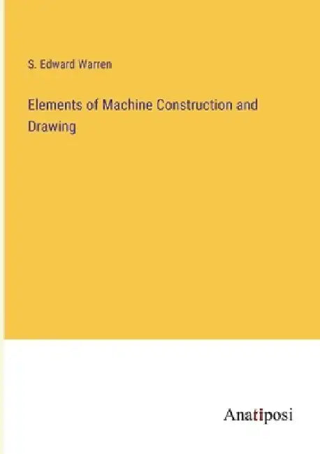 Elements of Machine Construction and Drawing by S. Edward Warren