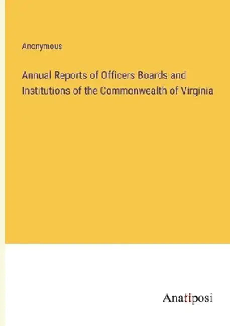 Annual Reports of Officers Boards and Institutions of the Commonwealth of Virginia by Anonymous