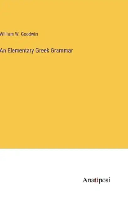 An Elementary Greek Grammar by William W. Goodwin