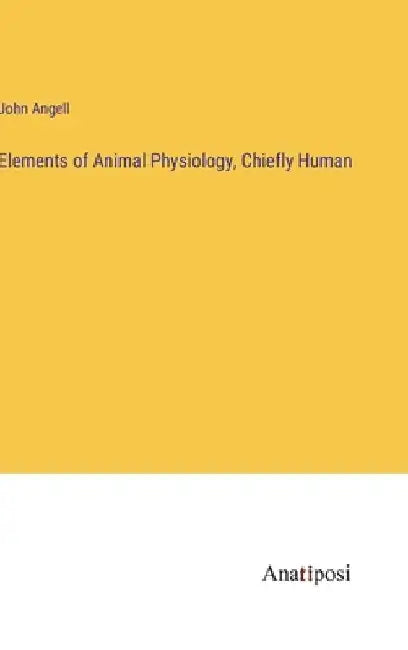 Elements of Animal Physiology, Chiefly Human by John Angell