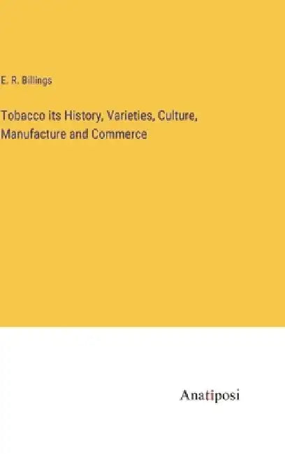 Tobacco its History, Varieties, Culture, Manufacture and Commerce by E. R. Billings