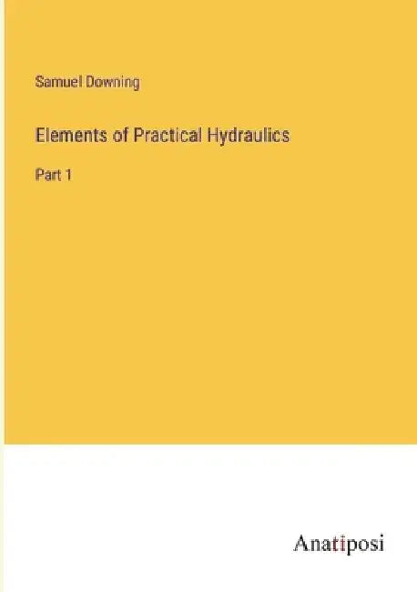 Elements of Practical Hydraulics: Part 1 by Samuel Downing