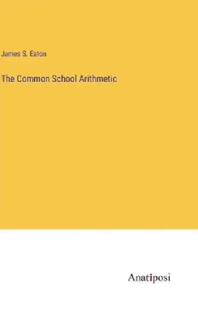 The Common School Arithmetic by James S. Eaton