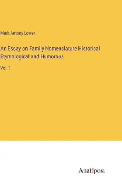 An Essay on Family Nomenclature Historical Etymological and Humorous: Vol. 1 by Mark Antony Lower