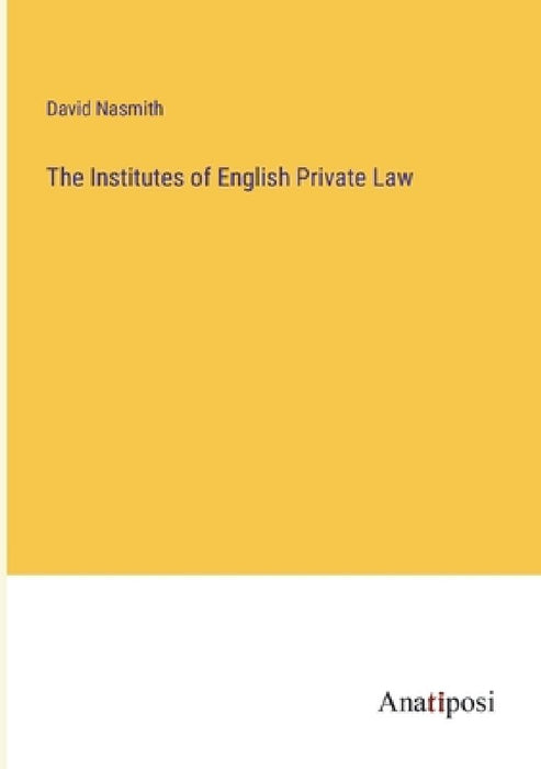 The Institutes of English Private Law by David Nasmith