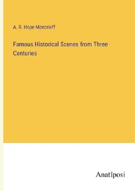 Famous Historical Scenes from Three Centuries by A. R. Hope Moncrieff