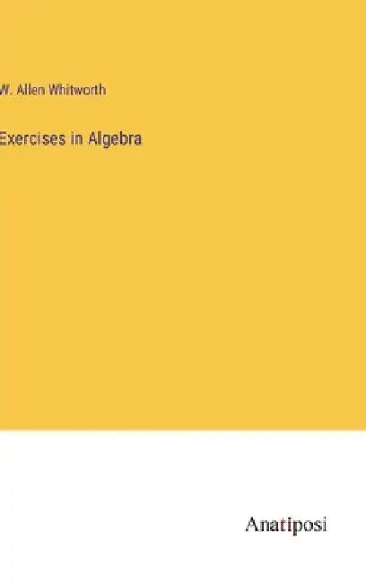 Exercises in Algebra by W. Allen Whitworth