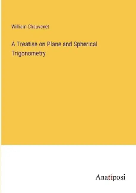 A Treatise on Plane and Spherical Trigonometry by William Chauvenet