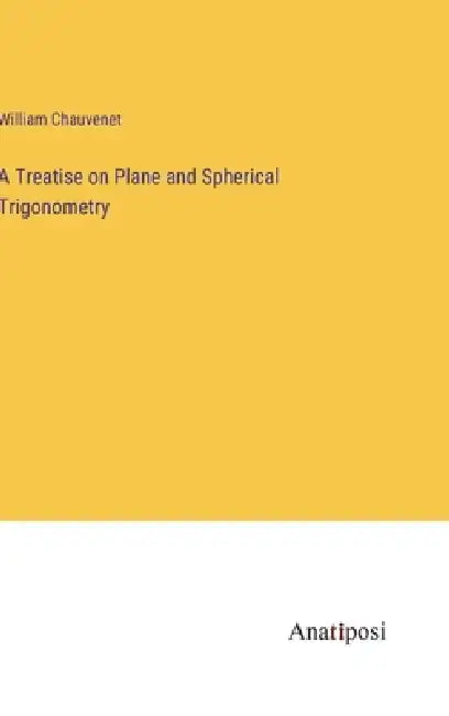 A Treatise on Plane and Spherical Trigonometry by William Chauvenet