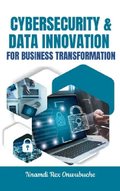 Cybersecurity and Data Innovation for Business Transformation by Nnamdi Rex Onwubuche