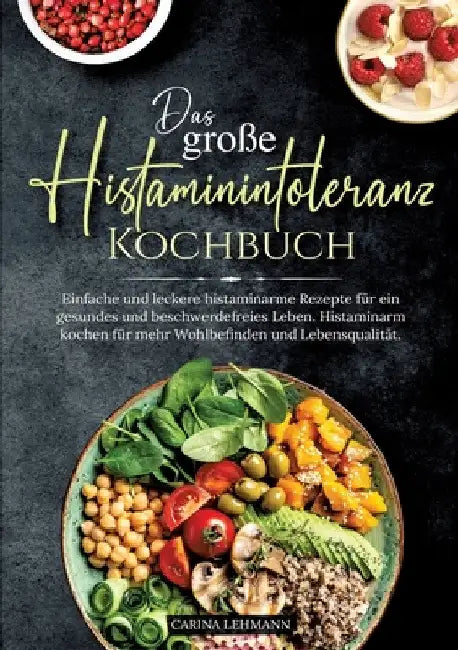 Das große Histaminintoleranz Kochbuch: Einfache und leckere histaminarme Rezepte für ein gesundes und beschwerdefreies Leben. Histaminarm kochen für m by Carina Lehmann