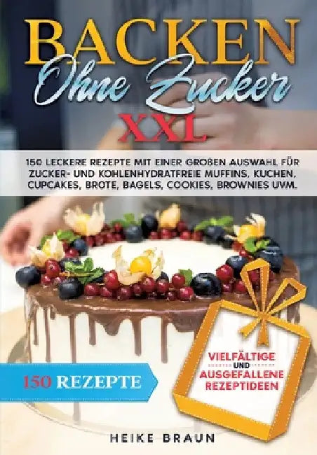 Backen ohne Zucker XXL: 150 leckere Rezepte mit einer großen Auswahl für zucker- und kohlenhydratefreie Muffins, Kuchen, Cupcakes, Brote, Bage by Heike Braun