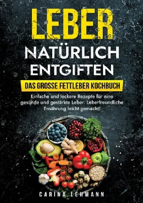 Leber natürlich entgiften - Das große Fettleber Kochbuch: Einfache und leckere Rezepte für eine gesunde und gestärkte Leber. Leberfreundliche Ernährun by Carina Lehmann
