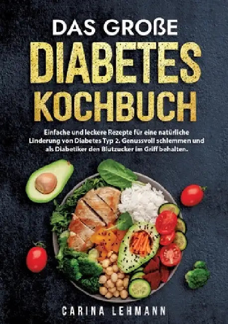 Das große Diabetes Kochbuch: Einfache und leckere Rezepte für eine natürliche Linderung von Diabetes Typ 2. Genussvoll schlemmen und als Diabetiker de by Carina Lehmann
