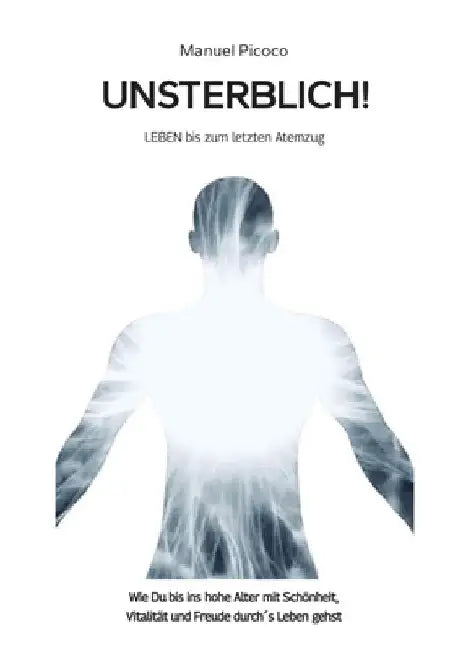 Unsterblich!: LEBEN bis zum letzten Atemzug by Manuel Picoco