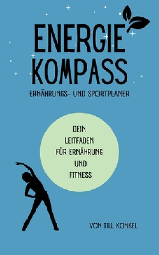 Energiekompass - Ernährungs- und Sportplaner: Dein Leitfaden für Ernährung und Fitness by Till Konkel
