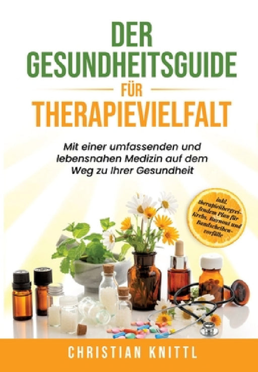 Der Gesundheitsguide für Therapievielfalt: Mit einer umfassenden und lebensnahen Medizin auf dem Weg zu Ihrer Gesundheit by Christian Knittl