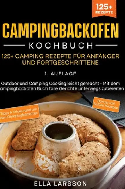 Campingbackofen Kochbuch - 125+ Camping Rezepte für Anfänger und Fortgeschrittene: Outdoor und Camping Cooking leicht gemacht - Mit dem Campingbackofe by Ella Larsson
