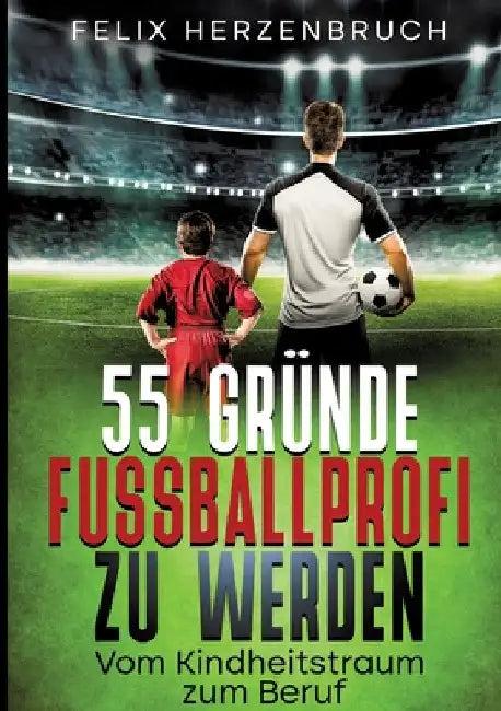 55 Gründe Fußballprofi zu werden: Vom Kindheitstraum zum Beruf by Felix Herzenbruch