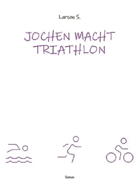 Jochen macht Triathlon: Wie ein Breitensportler die Heldenreise eines einfachen Mannes antritt by Larsen Sechert