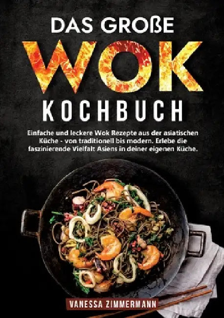 Das große Wok Kochbuch: Einfache und leckere Wok Rezepte aus der asiatischen Küche - von traditionell bis modern. Erlebe die faszinierende Vielfalt As by Vanessa Zimmermann