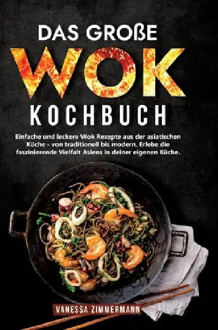 Das große Wok Kochbuch: Einfache und leckere Wok Rezepte aus der asiatischen Küche - von traditionell bis modern. Erlebe die faszinierende Vielfalt As by Vanessa Zimmermann