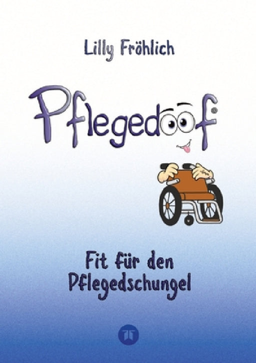 Pflegedoof - Ein umfassender Leitfaden für den Umgang mit Pflegebedürftigkeit: Von Pflegegraden und Pflegegeld über Vereinbarkeit von Pflege und Beruf by Lilly Fröhlich