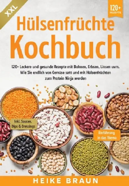 XXL Hülsenfrüchte Kochbuch: 120+ Leckere und gesunde Rezepte von Bohnen, Erbsen, Linsen uvm. Wie Sie endlich von Gemüse satt und mit Hülsenfrüchte by Heike Braun