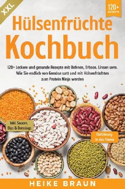 XXL Hülsenfrüchte Kochbuch: 120+ Leckere und gesunde Rezepte von Bohnen, Erbsen, Linsen uvm. Wie Sie endlich von Gemüse satt und mit Hülsenfrüchte by Heike Braun