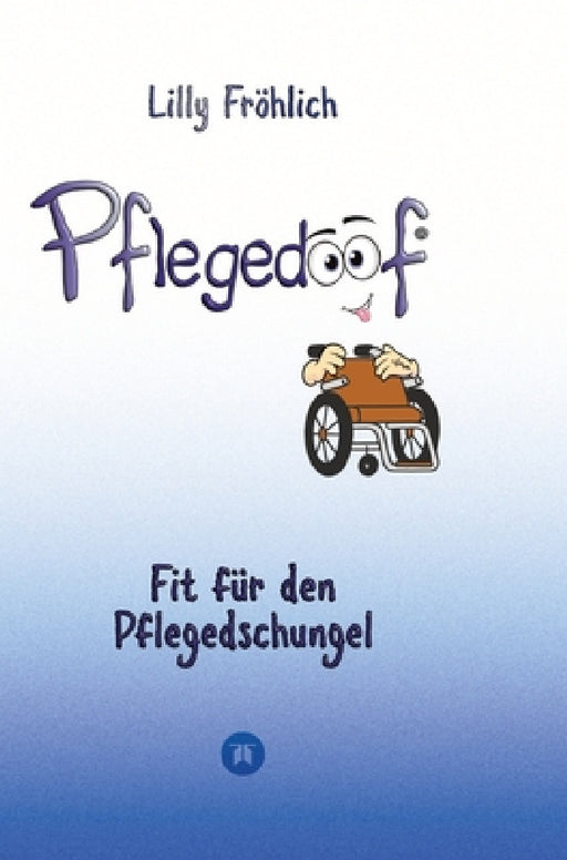 Pflegedoof - Ein umfassender Leitfaden für den Umgang mit Pflegebedürftigkeit: Von Pflegegraden und Pflegegeld über Vereinbarkeit von Pflege und Beruf by Lilly Fröhlich