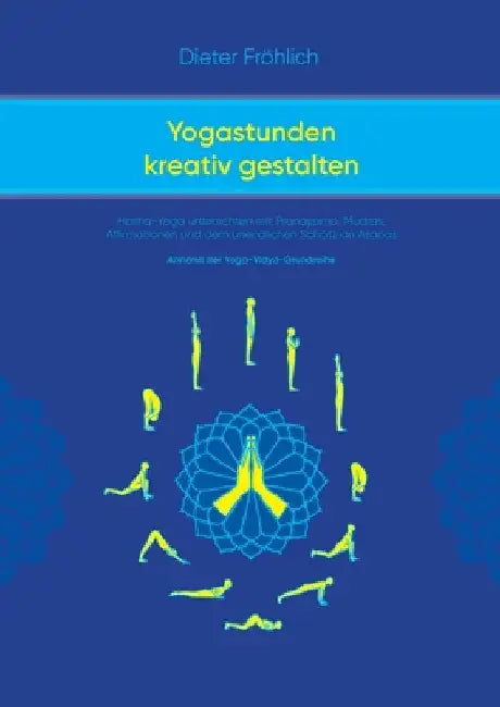 Yogastunden kreativ gestalten: Hatha-Yoga unterrichten mit Pranayama; Mudras, Affirmationen und dem unendlichen Schatz an Asanas by Dieter Fröhlich