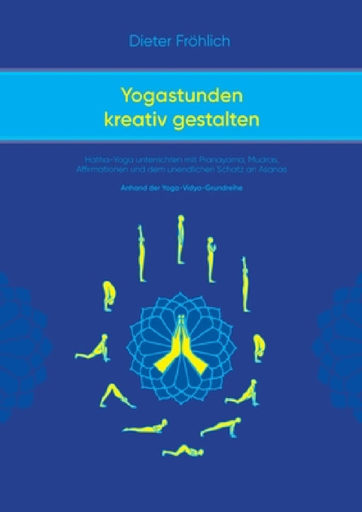 Yogastunden kreativ gestalten: Hatha-Yoga unterrichten mit Pranayama; Mudras, Affirmationen und dem unendlichen Schatz an Asanas by Dieter Fröhlich