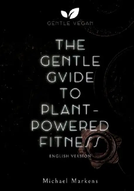 The Gentle Guide to Plant-Powered Fitness: English Version by Gentle Vegan, Michael Markens