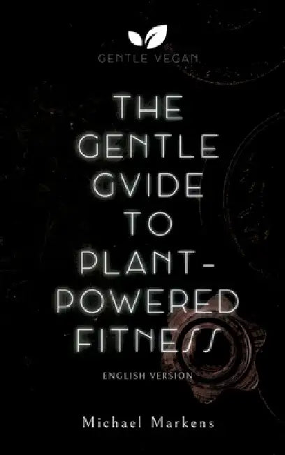 The Gentle Guide to Plant-Powered Fitness: English Version by Gentle Vegan, Michael Markens