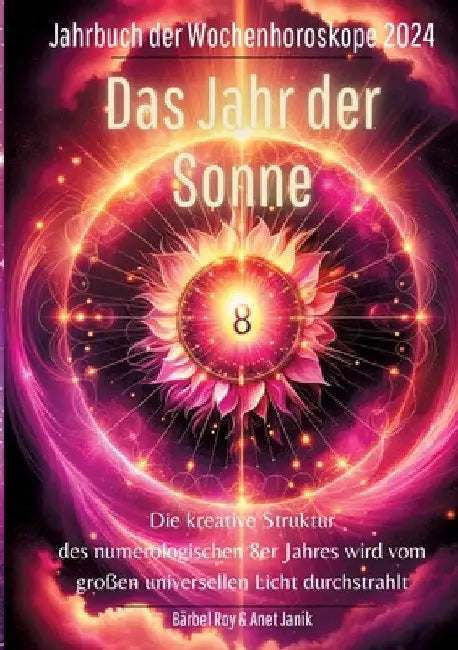 2024 - Das Jahr der Sonne: Die kreative Struktur des numerologischen 8er Jahres wird vom großen universellen Licht durchstrahlt. by Bärbel Roy