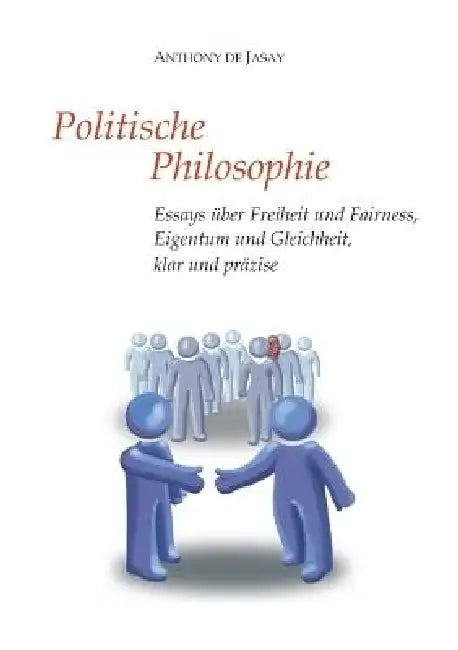 Politische Philosophie: Essays über Freiheit und Fairness, Eigentum und Gleichheit, klar und präzise by Anthony De Jasay, Burkhard Sievert