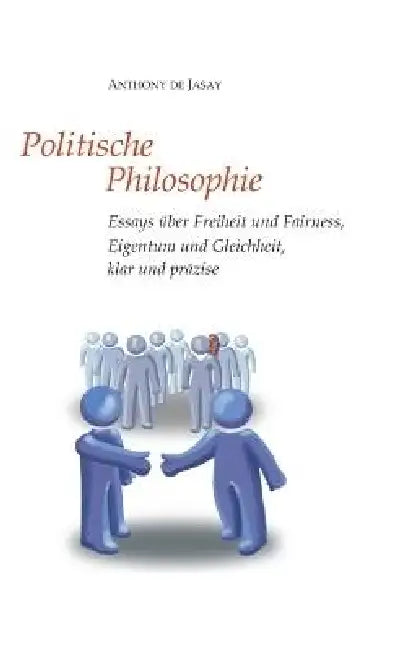Politische Philosophie: Essays über Freiheit und Fairness, Eigentum und Gleichheit, klar und präzise by Anthony De Jasay, Burkhard Sievert