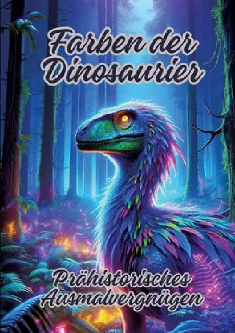 Farben der Dinosaurier: Prähistorisches Ausmalvergnügen by Diana Kluge