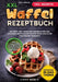 XXL Waffel Rezeptbuch: Mit über 120+ abwechslungsreichen und leckeren Waffelrezepten für Groß und Klein von süß bis herzhaft by Linda Münch