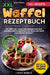 XXL Waffel Rezeptbuch: Mit über 120+ abwechslungsreichen und leckeren Waffelrezepten für Groß und Klein von süß bis herzhaft by Linda Münch