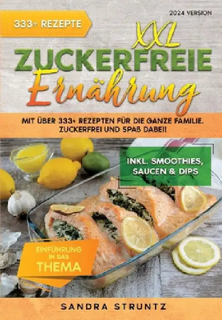 XXL Zuckerfreie Ernährung: Mit über 333+ Rezepten für die ganze Familie. Zuckerfrei und Spaß dabei! Inkl. Smoothies, Saucen uvm. by Sandra Struntz