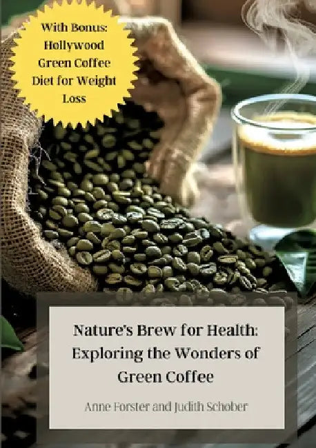 Nature's Brew for Health: Exploring the Wonders of Green Coffee: With Bonus: Hollywood Green Coffee Diet for Weight Loss by Anne Forster