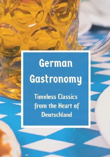 German Gastronomy: Timeless Classics from the Heart of Deutschland: A culinary journey through Germany by Leachim Sachet