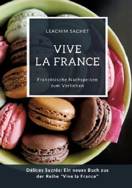 Vive la France: Französische Nachspeisen zum Verlieben: Délices Sucrés: Ein neues Buch aus der Reihe "Vive la France" by Leachim Sachet