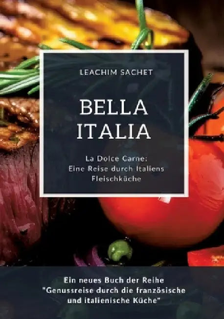 Bella Italia: Eine Reise durch Italiens Fleischküche: La Dolce Carne: Ein neues Buch der Reihe "Genussreise durch die französische und italienische Kü by Leachim Sachet