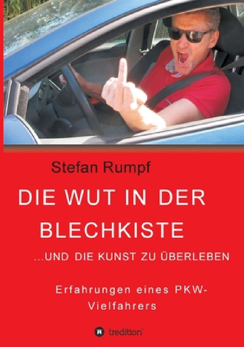 Die Wut in der Blechkiste und die Kunst zu überleben: Erfahrungen eines PKW-Vielfahrers by Stefan Rumpf